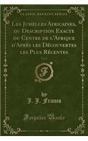 Les Jumelles Africaines, Ou Description Exacte Du Centre de l'Afrique d'Après Les Découvertes Les Plus Récentes, Vol. 2 (Classic Reprint)
