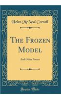 The Frozen Model: And Other Poems (Classic Reprint)