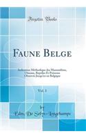 Faune Belge, Vol. 1: Indication Mï¿½thodique Des Mammifï¿½res, Oiseaux, Reptiles Et Poissons Observï¿½s Jusqu'ici En Belgique (Classic Reprint)