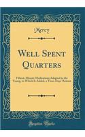 Well Spent Quarters: Fifteen-Minute Meditations Adapted to the Young, to Which Is Added, a Three Days' Retreat (Classic Reprint)