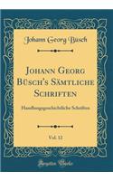 Johann Georg Bï¿½sch's Sï¿½mtliche Schriften, Vol. 12: Handlungsgeschichtliche Schriften (Classic Reprint)