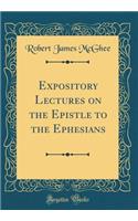 Expository Lectures on the Epistle to the Ephesians (Classic Reprint)