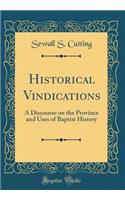 Historical Vindications: A Discourse on the Province and Uses of Baptist History (Classic Reprint)