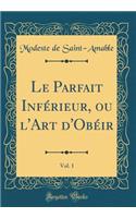 Le Parfait Inférieur, ou l'Art d'Obéir, Vol. 1 (Classic Reprint)