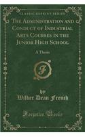 The Administration and Conduct of Industrial Arts Courses in the Junior High School: A Thesis (Classic Reprint)