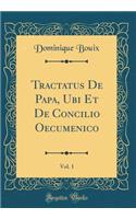 Tractatus de Papa, Ubi Et de Concilio Oecumenico, Vol. 1 (Classic Reprint)