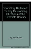Your Glory Reflected: Twenty Outstanding Christians of the Twentieth Century