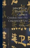 Synoptical Studies in Chinese Character = Yu&#776; Chu&#776; Hsu&#776;eh Tzu