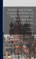 Russian Storm-cloud, or, Russia in Her Relations to Neighbouring Countries [microform]; Stepniak, S.,