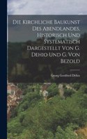 Die Kirchliche Baukunst Des Abendlandes, Historisch Und Systematisch Dargestellt Von G. Dehio Und G. Von Bezold