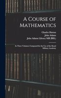A Course of Mathematics: In Three Volumes: Composed for the use of the Royal Military Academy