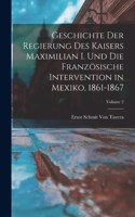 Geschichte Der Regierung Des Kaisers Maximilian I. Und Die Französische Intervention in Mexiko, 1861-1867; Volume 2