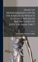 Digest of Moohummudan Law On the Subjects to Which It Is Usually Applied by British Courts of Justice in India, Part 1