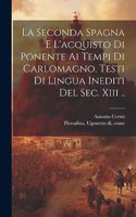 Seconda Spagna E L'acquisto Di Ponente Ai Tempi Di Carlomagno, Testi Di Lingua Inediti Del Sec. Xiii ..