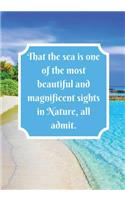 That the sea is one of the most beautiful and magnificent sights in Nature, all admit.: Blank Lined Notebook Journal, inspirational beach, sea Notebook, Ruled Writing Book, for traveler, naturalists photographer hiker, perfect for men a