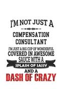 I'm Not Just A Compensation Consultant I'm Just A Big Cup Of Wonderful Covered In Awesome Sauce With A Splash Of Sassy And A Dash Of Crazy: Notebook: Creative Compensation Consultant Notebook, Journal Gift, Diary, Doodle Gift or Notebook 6 x 9 Compact S