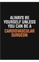 Always Be Yourself Unless You Can Be A Cardiovascular surgeon