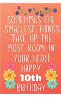 Sometimes The Smallest Things Take Up The Most Room In Your Heart Happy 10th Birthday: Funny 10th Birthday Gift Flower Floral Small things make the biggest space Journal / Notebook / Diary (6 x 9 - 110 Blank Lined Pages)