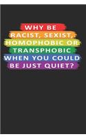 Why Be Racist, Sexist, Homophobic or Transphobic When You Could Just Be Quiet: LGBT Pride Gay, Lesbian, Transsexual Rainbow Pride Gift - 120 Blank Lines Paper Diary Memory Book Notebook Journal to Write in for Work, School, Tea