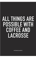 All Things Are Possible With Coffee And Lacrosse: A 6x9 Inch Matte Softcover Diary Notebook With 120 Blank Lined Pages And A Funny Field Sports Fanatic Cover Slogan