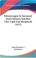 Erlauterungen Zu Immanuel Kant's Kleinern Schriften Uber Logik Und Metaphysik (1873)