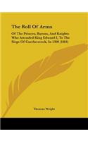 The Roll of Arms: of the Princes, Barons, and Knights Who Attended King Edward I, to the Siege of Caerlaverock, in 1300 (1864)(English)
