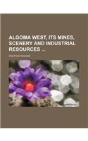 Algoma West, Its Mines, Scenery and Industrial Resources: (English)