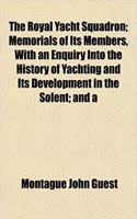 The Royal Yacht Squadron; Memorials of Its Members, with an Enquiry Into the History of Yachting and Its Development in the Solent; And a