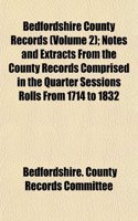 Bedfordshire County Records (Volume 2); Notes and Extracts from the County Records Comprised in the Quarter Sessions Rolls from 1714 to 1832