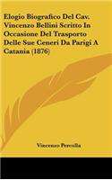 Elogio Biografico del Cav. Vincenzo Bellini Scritto in Occasione del Trasporto Delle Sue Ceneri Da Parigi a Catania (1876)