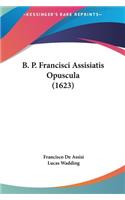 B. P. Francisci Assisiatis Opuscula (1623): (Latin)
