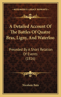 Detailed Account Of The Battles Of Quatre Bras, Ligny, And Waterloo: Preceded By A Short Relation Of Events (1816)