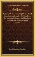 Records Of The Founding Of The Royal Canadian Academy By His Excellency The Marquis Of Lorne, And Her Royal Highness The Princess Louise (1880)