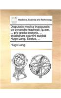 Disputatio Medica Inauguralis de Cynanche Tracheali; Quam, ... Pro Gradu Doctoris, ... Eruditorum Examini Subjicit Hugo Lang, Scotus, ...