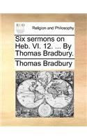 Six Sermons on Heb. VI. 12. ... by Thomas Bradbury.