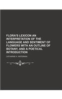 Flora's Lexicon an Interpretation of the Language and Sentiment of Flowers with an Outline of Botany, and a Poetical Introduction