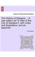 The History of Glasgow ... a New Edition [Of "A View of the City of Glasgow"], with Notes and Illustrations, and an Appendix.