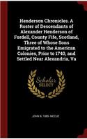 Henderson Chronicles. a Roster of Descendants of Alexander Henderson of Fordell, County Fife, Scotland, Three of Whose Sons Emigrated to the American Colonies, Prior to 1740, and Settled Near Alexandria, Va