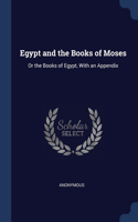 Egypt and the Books of Moses: Or the Books of Egypt, With an Appendix