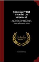 Christianity Not Founded on Argument: And the True Principle of Gospel-Evidence Assigned: In a Letter to a Young Gentleman at Oxford