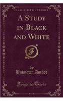 A Study in Black and White (Classic Reprint)