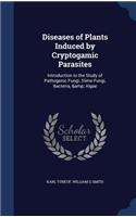 Diseases of Plants Induced by Cryptogamic Parasites: Introduction to the Study of Pathogenic Fungi, Slime-Fungi, Bacteria, & Algae