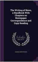 The Writing of News, a Handbook with Chapters on Newspaper Correspondence and Copy Reading