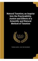 Natural Taxation; An Inquiry Into the Practicability, Justice and Effects of a Scientific and Natural Method of Taxation