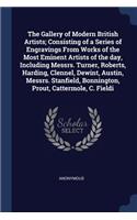 The Gallery of Modern British Artists; Consisting of a Series of Engravings From Works of the Most Eminent Artists of the day, Including Messrs. Turner, Roberts, Harding, Clennel, Dewint, Austin, Messrs. Stanfield, Bonnington, Prout, Cattermole, C.