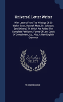 Universal Letter Writer: With Letters From The Writings Of Sir Walter Scott, Hannah More, Dr. Johnson, [and Others]. Th Which Are Added The Complete Petitioner, Forms Of Law