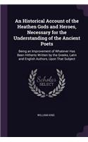 An Historical Account of the Heathen Gods and Heroes, Necessary for the Understanding of the Ancient Poets: Being an Improvement of Whatever Has Been Hitherto Written by the Greeks, Latin and English Authors, Upon That Subject