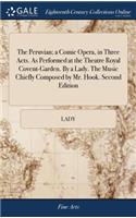 The Peruvian; A Comic Opera, in Three Acts. as Performed at the Theatre Royal Covent-Garden. by a Lady. the Music Chiefly Composed by Mr. Hook. Second Edition