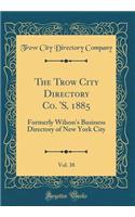 The Trow City Directory Co. 's, 1885, Vol. 38: Formerly Wilson's Business Directory of New York City (Classic Reprint)