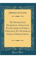 de Secretione Humorum E Sanguine Ex Soliderum Fabrica PrÃ¦cipue Et Humorum Indole Demonstrata (Classic Reprint)